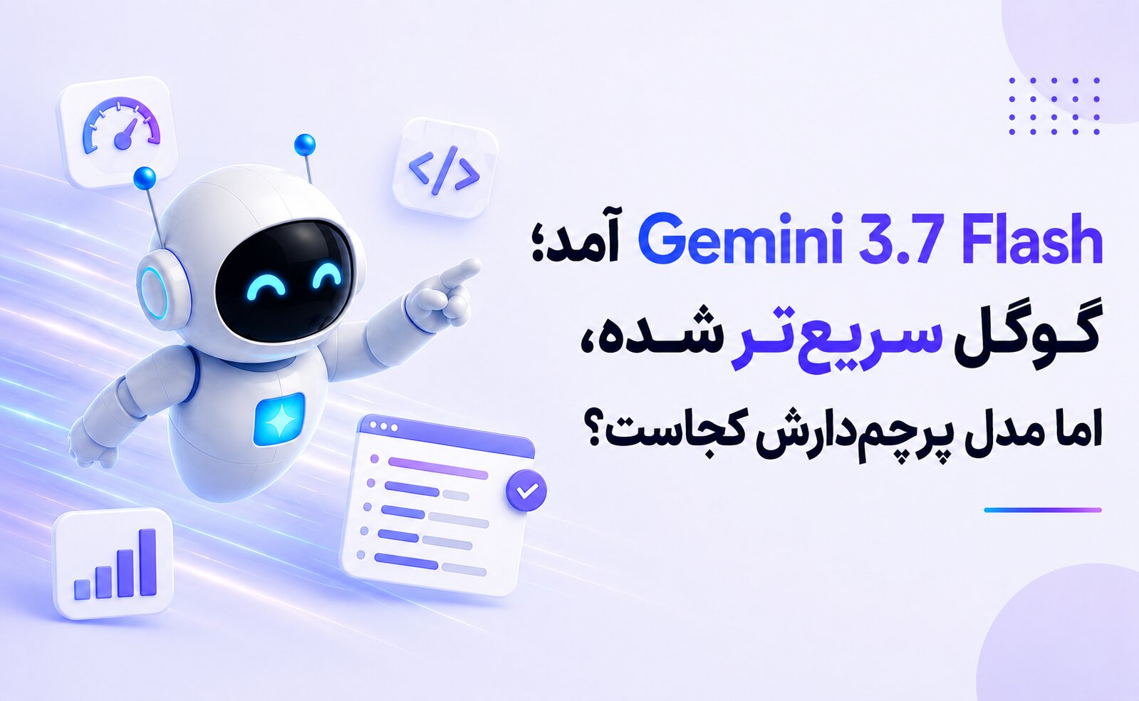 Gemini 3.7 Flash آمد؛ گوگل سریع‌تر شده، اما مدل پرچم‌دارش کجاست؟
